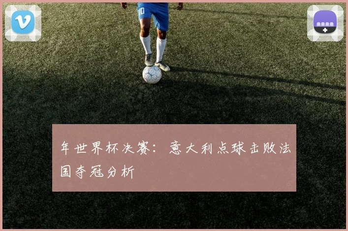 年世界杯决赛：意大利点球击败法国夺冠分析