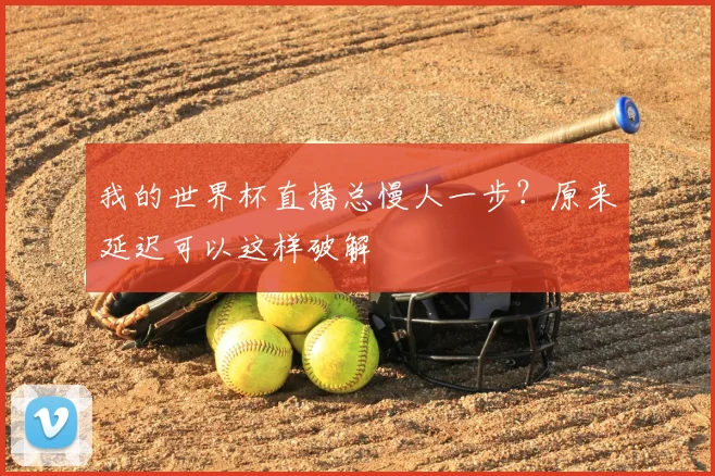 我的世界杯直播总慢人一步?原来延迟可以这样破解