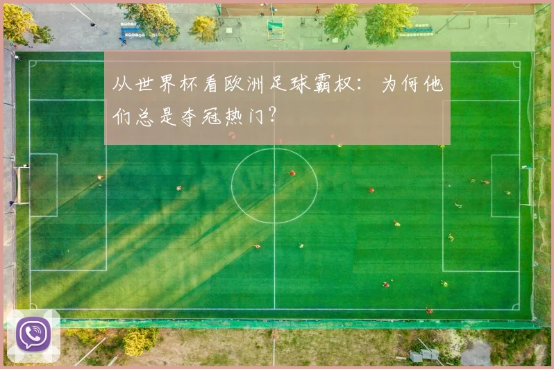 从世界杯看欧洲足球霸权：为何他们总是夺冠热门？