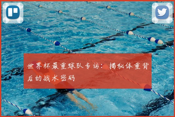 世界杯最重球队专访:揭秘体重背后的战术密码