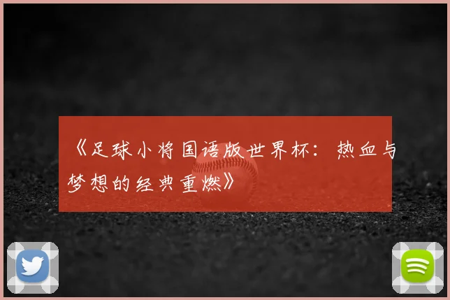 《足球小将国语版世界杯:热血与梦想的经典重燃》