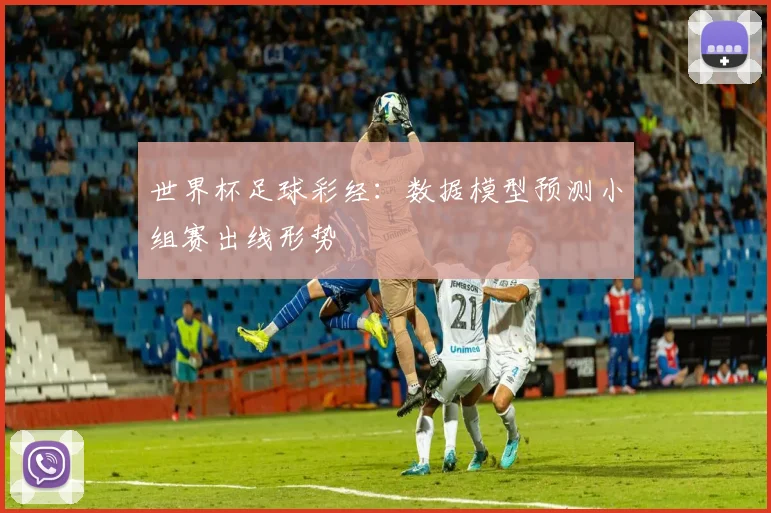 世界杯足球彩经：数据模型预测小组赛出线形势