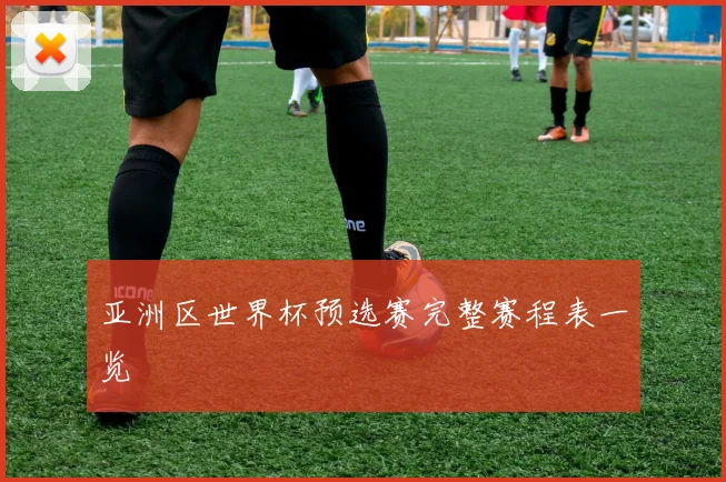 亚洲区世界杯预选赛完整赛程表一览