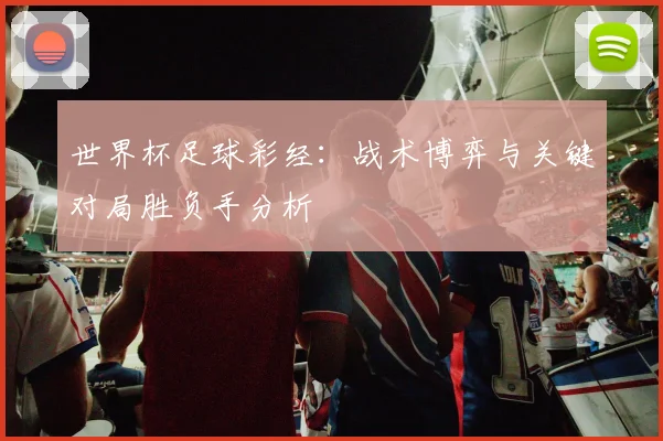 世界杯足球彩经：战术博弈与关键对局胜负手分析